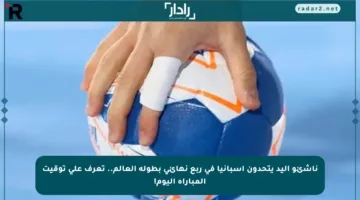 ناشئو اليد يتحدون إسبانيا في ربع نهائي بطولة العالم.. تعرف على توقيت المباراة اليوم!